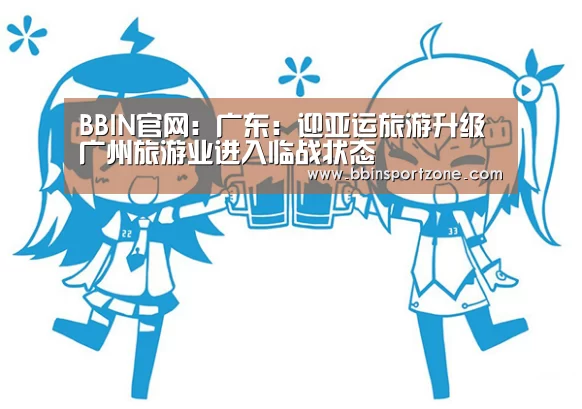 BBIN官网:广东:迎亚运旅游升级 广州旅游业进入临战状态(图1) BBIN视讯