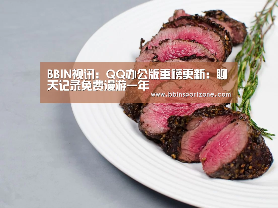 BBIN视讯:QQ办公版重磅更新:聊天记录免费漫游一年(图1) BBIN下载