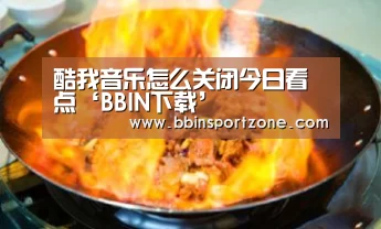 酷我音乐怎么关闭今日看点‘BBIN下载’(图1) BBIN官网