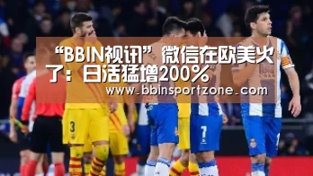 “BBIN视讯”微信在欧美火了:日活猛增200%(图1) BBIN直播