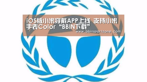 iOS版小米穿戴APP上线 支持小米手表Color“BBIN下载”(图3) BBIN视讯