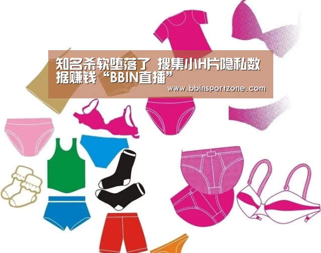 知名杀软堕落了 搜集小H片隐私数据赚钱“BBIN直播”(图3) BBIN直播