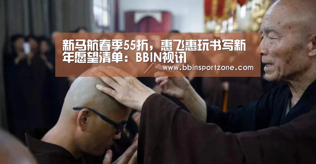 新马航春季55折,惠飞惠玩书写新年愿望清单:BBIN视讯(图2) BBIN直播